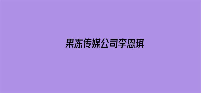 果冻传媒公司李恩琪